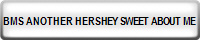 BMS ANOTHER HERSHEY SWEET ABOUT ME